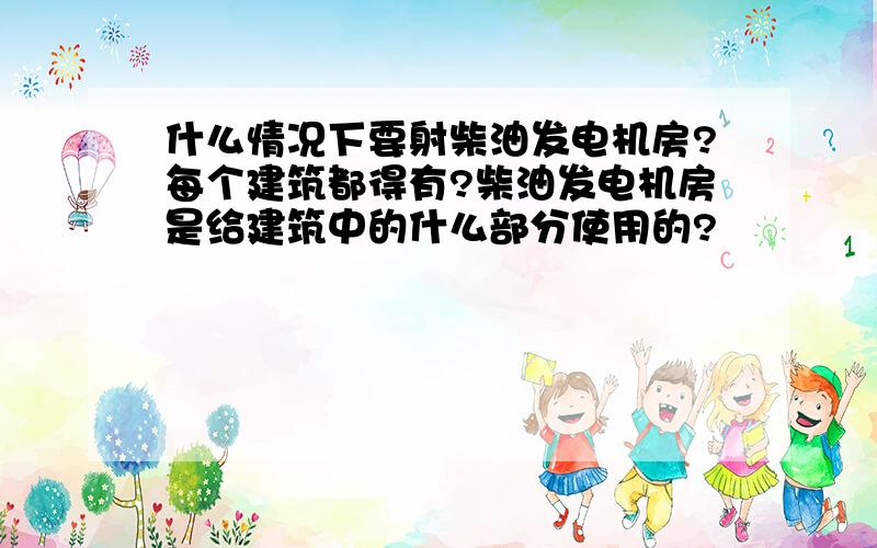 什么情况下要射柴油发电机房?每个建筑都得有?柴油发电机房是给建筑中的什么部分使用的?