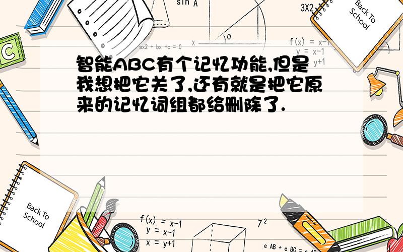 智能ABC有个记忆功能,但是我想把它关了,还有就是把它原来的记忆词组都给删除了.