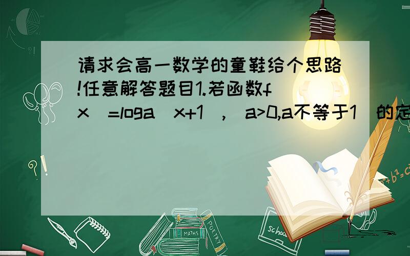 请求会高一数学的童鞋给个思路!任意解答题目1.若函数f(x)=loga(x+1),(a>0,a不等于1)的定义域和值域都是[0,1],则a=______.2.若函数f(x)=a的x次方,(a>0,且a不等于1)的反函数的图像过(2,-1),则a=______.3.方程lo