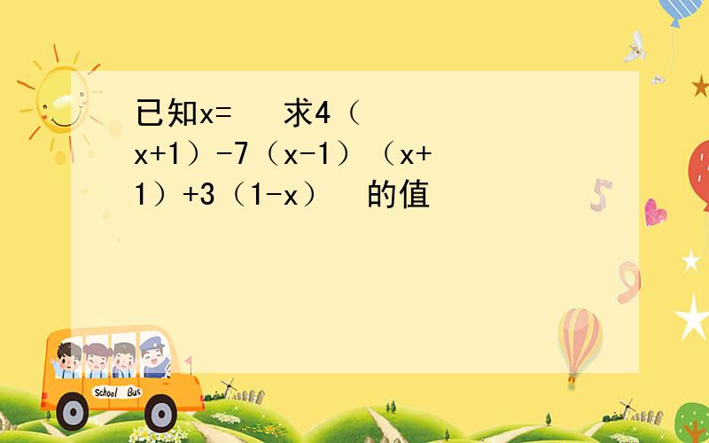 已知x=½ 求4（x+1）-7（x-1）（x+1）+3（1-x）²的值