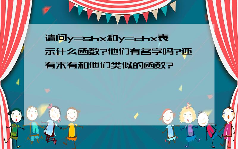 请问y=shx和y=chx表示什么函数?他们有名字吗?还有木有和他们类似的函数?