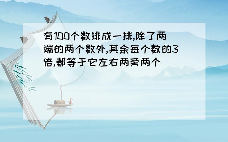 有100个数排成一排,除了两端的两个数外,其余每个数的3倍,都等于它左右两旁两个