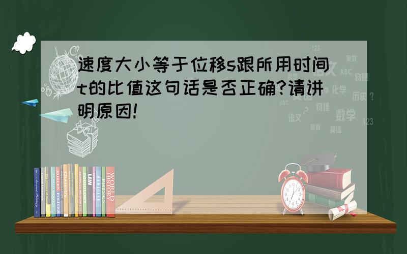 速度大小等于位移s跟所用时间t的比值这句话是否正确?请讲明原因!