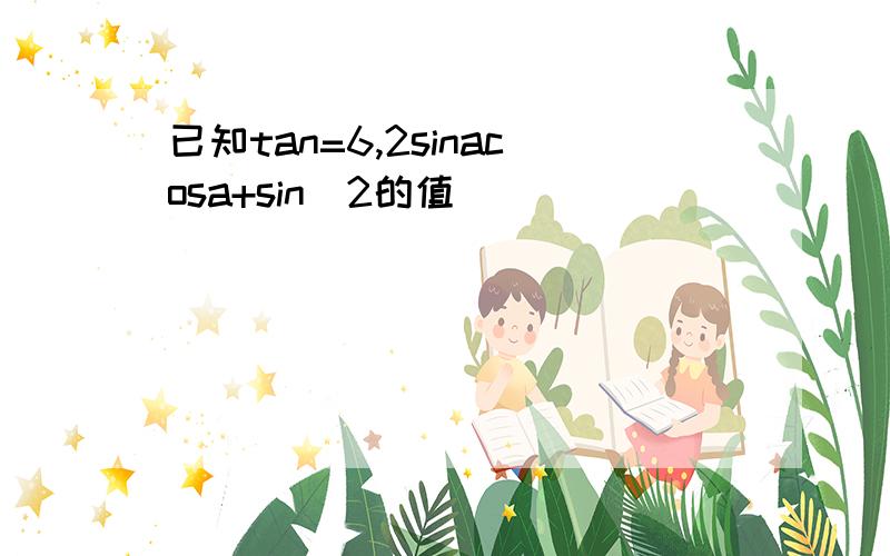 已知tan=6,2sinacosa+sin^2的值