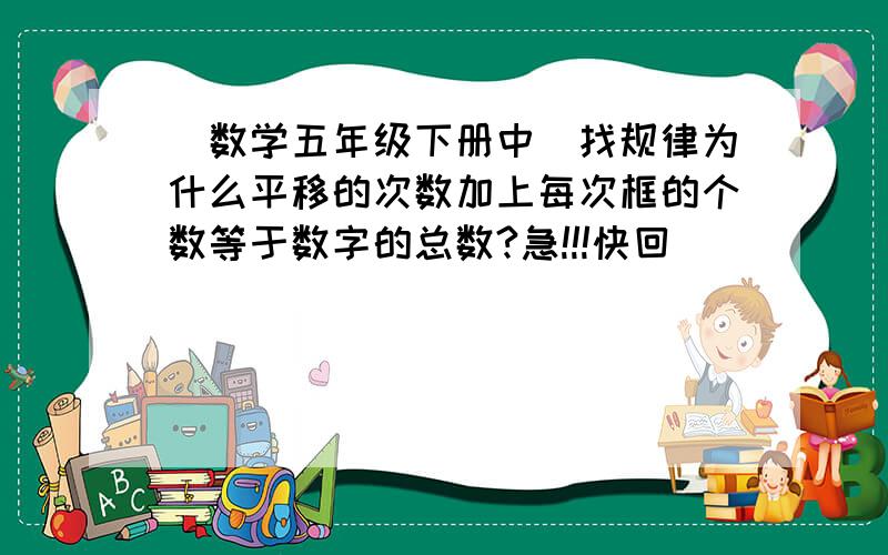 (数学五年级下册中)找规律为什么平移的次数加上每次框的个数等于数字的总数?急!!!快回