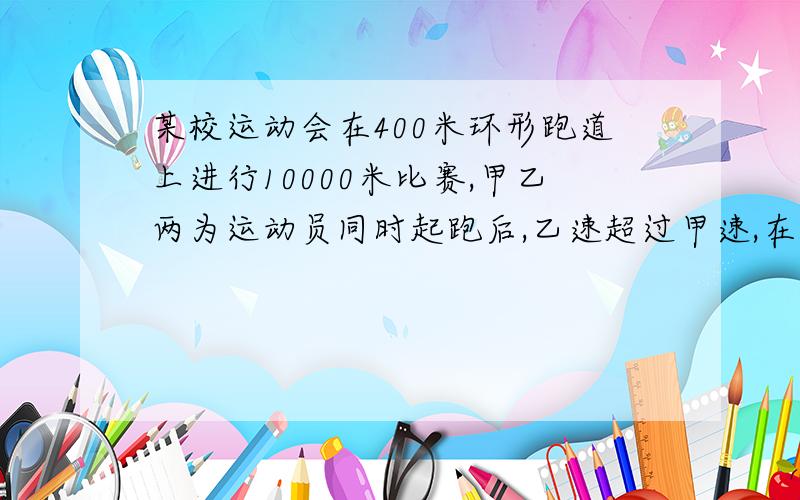 某校运动会在400米环形跑道上进行10000米比赛,甲乙两为运动员同时起跑后,乙速超过甲速,在第15分钟时,