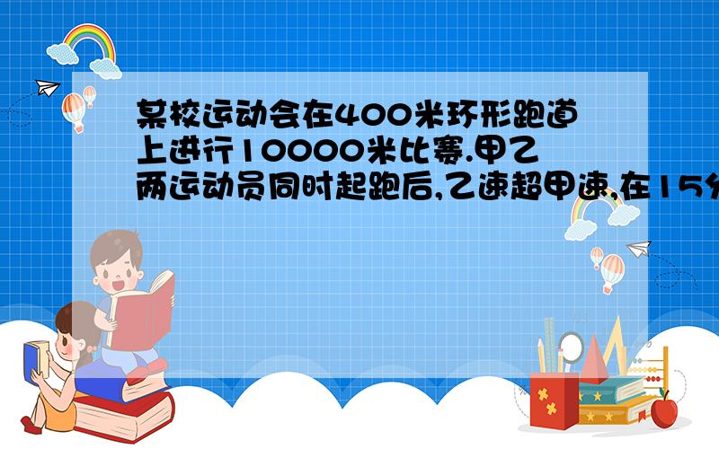 某校运动会在400米环形跑道上进行10000米比赛.甲乙两运动员同时起跑后,乙速超甲速,在15分钟时甲加快速度,在第18分钟时甲追上乙并开始超过乙,在第23分钟时,甲再次超过乙,而在第23分50秒时,