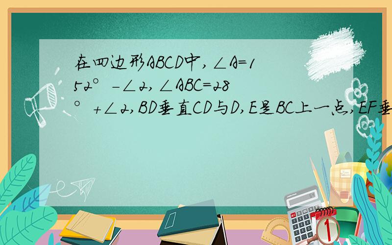 在四边形ABCD中,∠A=152°-∠2,∠ABC=28°+∠2,BD垂直CD与D,E是BC上一点,EF垂直CD与F(1)求证：AD‖BC (2)若∠A=120°,求∠1的度数