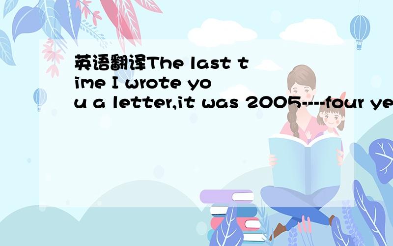 英语翻译The last time I wrote you a letter,it was 2005----four years after I graduated.I had just become a teacher,like you,and it had given me a naw appreciation for the work you did with countless high school students over the years.You wrote m