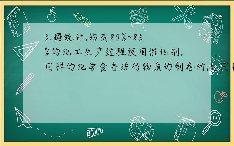 3.据统计,约有80%~85%的化工生产过程使用催化剂,同样的化学食言进行物质的制备时,也同样用到催化剂,以下反应补血药催化剂也能顺利进行的 是A.工业合成氨B.工业上用氯气制取漂白粉C.工业