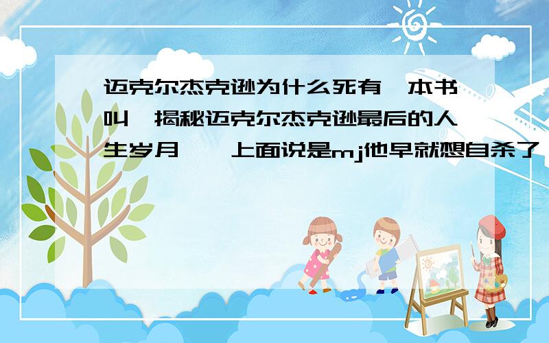 迈克尔杰克逊为什么死有一本书叫《揭秘迈克尔杰克逊最后的人生岁月》,上面说是mj他早就想自杀了,因为他那下连太空步都不会了,歌也是用假音配出来的,所以让自己的私人医生杀死了自己.