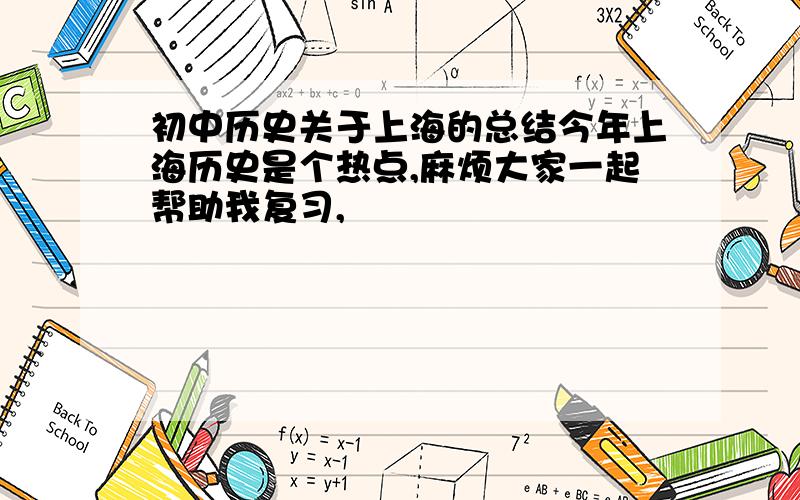 初中历史关于上海的总结今年上海历史是个热点,麻烦大家一起帮助我复习,