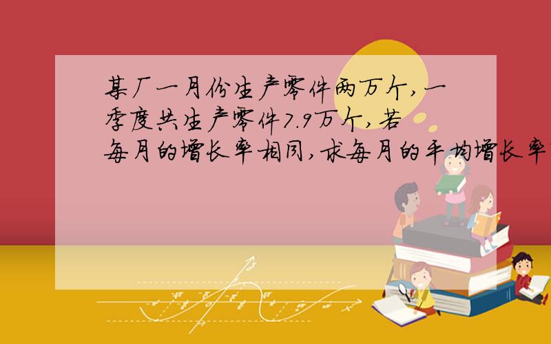 某厂一月份生产零件两万个,一季度共生产零件7.9万个,若每月的增长率相同,求每月的平均增长率?