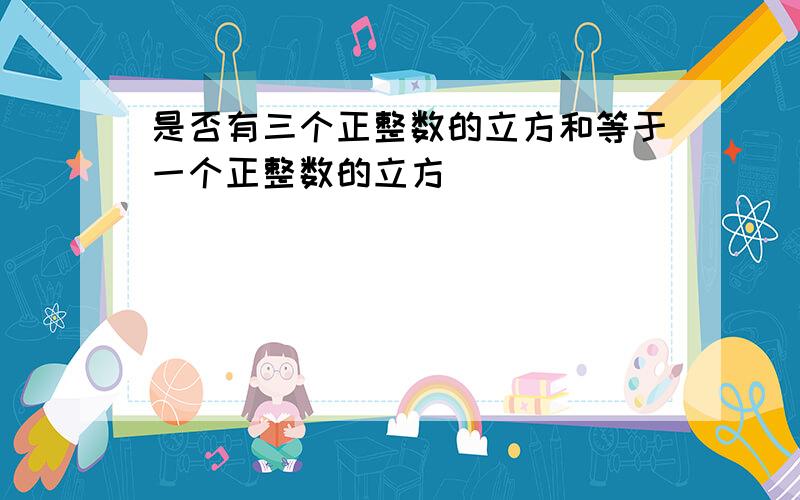 是否有三个正整数的立方和等于一个正整数的立方