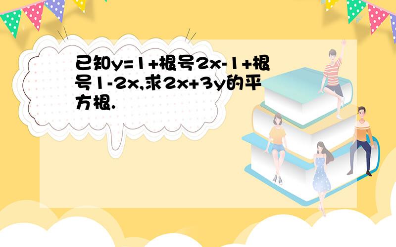 已知y=1+根号2x-1+根号1-2x,求2x+3y的平方根.