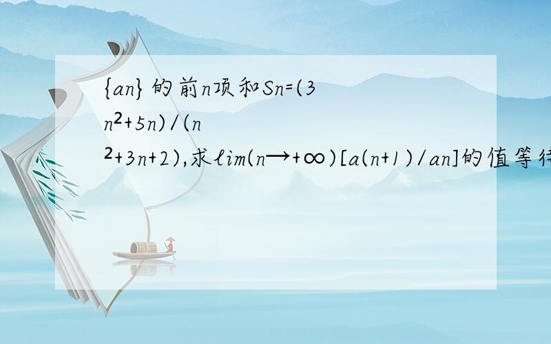 {an}的前n项和Sn=(3n²+5n)/(n²+3n+2),求lim(n→+∞)[a(n+1)/an]的值等待妙招有刚看到题的不要管网友推荐,我会取消网友推荐的