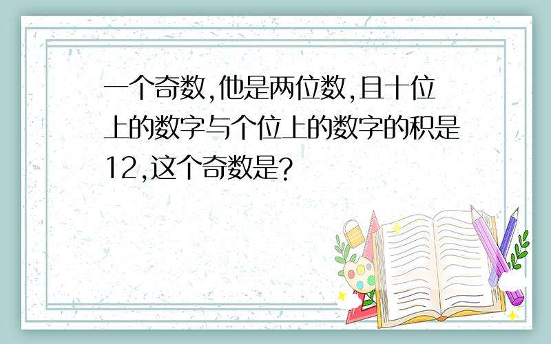 一个奇数,他是两位数,且十位上的数字与个位上的数字的积是12,这个奇数是?