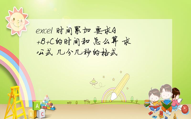 excel 时间累加 要求A+B+C的时间和 怎么算 求公式 几分几秒的格式