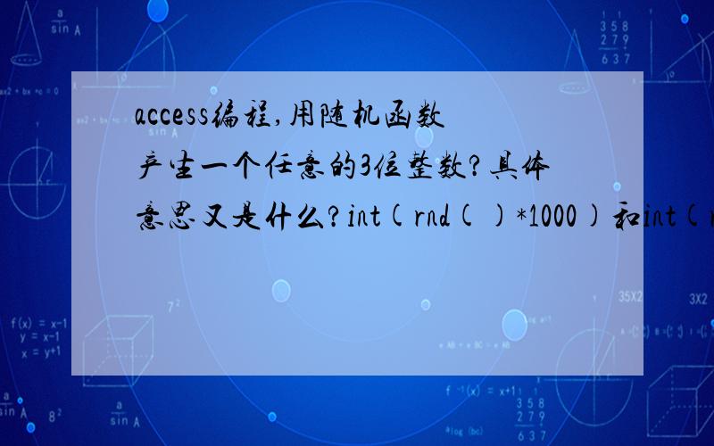 access编程,用随机函数产生一个任意的3位整数?具体意思又是什么?int(rnd()*1000)和int(rnd()*900)+100又有什么差别,具体什么意思?