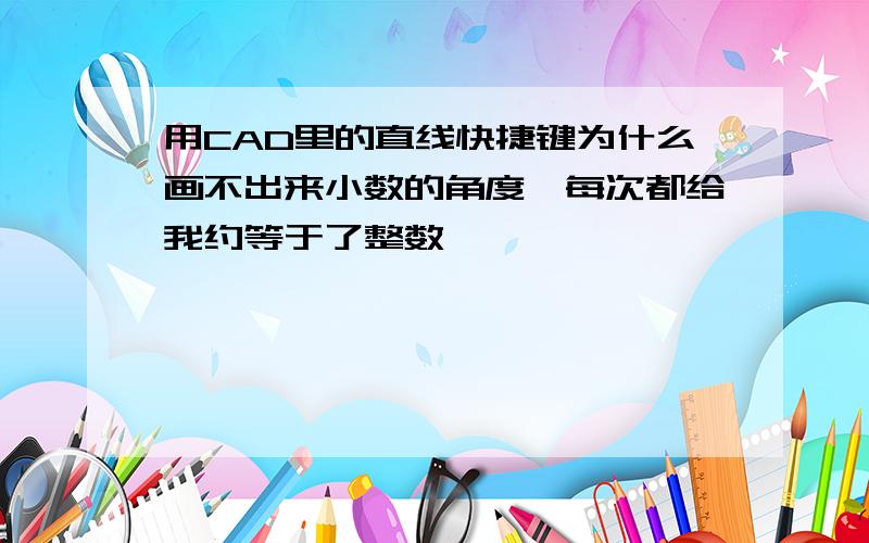 用CAD里的直线快捷键为什么画不出来小数的角度,每次都给我约等于了整数,