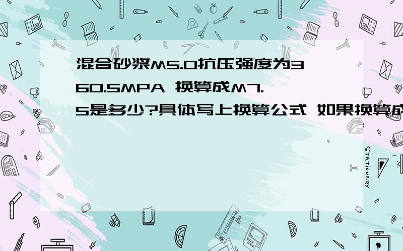 混合砂浆M5.0抗压强度为360.5MPA 换算成M7.5是多少?具体写上换算公式 如果换算成M10.0是多少要求M5.0换算7.5 10.0的