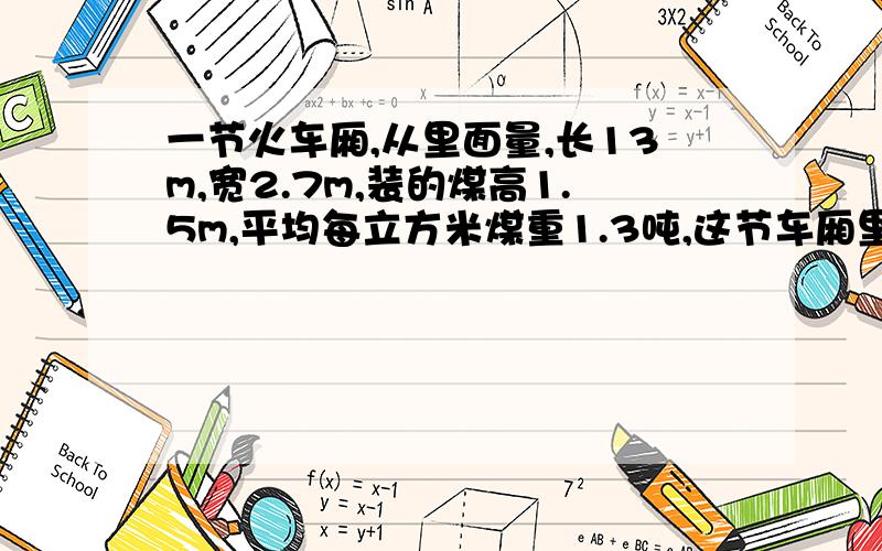 一节火车厢,从里面量,长13m,宽2.7m,装的煤高1.5m,平均每立方米煤重1.3吨,这节车厢里的煤重多少吨?