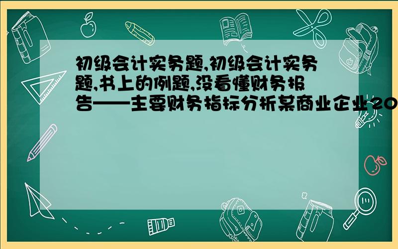 初级会计实务题,初级会计实务题,书上的例题,没看懂财务报告——主要财务指标分析某商业企业2008年度营业收入为2000万元,营业成本为1600万元；年初、年末应收账款余额分别为200万元和400万