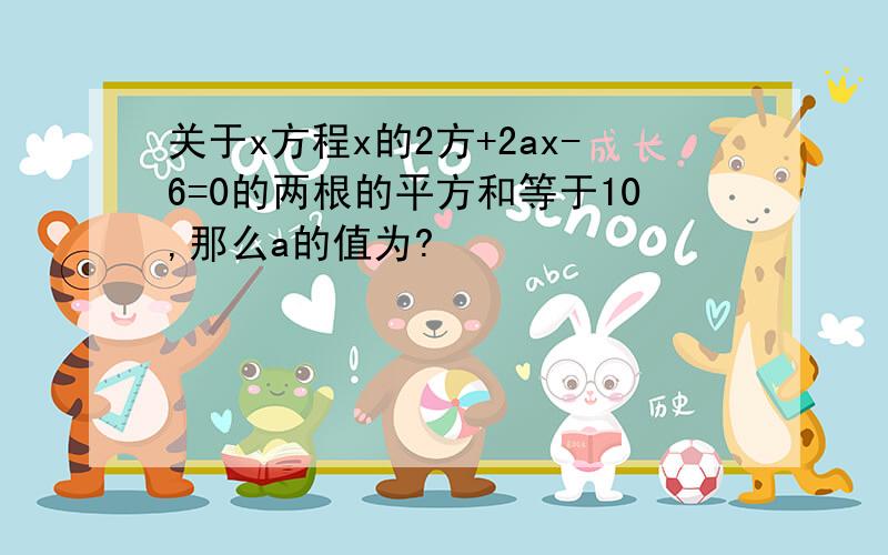 关于x方程x的2方+2ax-6=0的两根的平方和等于10,那么a的值为?