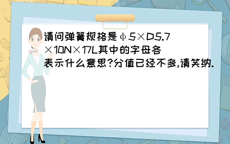 请问弹簧规格是φ5×D5.7×10N×17L其中的字母各表示什么意思?分值已经不多,请笑纳.