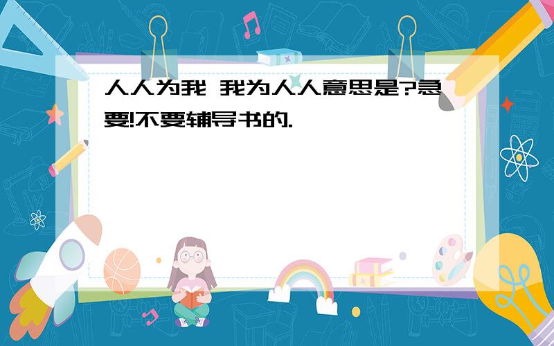 人人为我 我为人人意思是?急要!不要辅导书的.