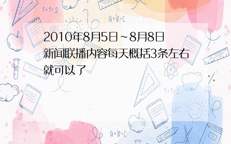 2010年8月5日~8月8日新闻联播内容每天概括3条左右就可以了