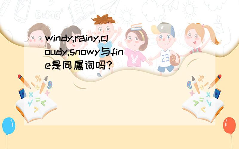 windy,rainy,cloudy,snowy与fine是同属词吗?