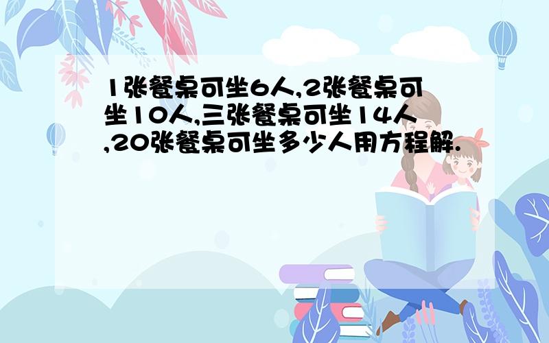 1张餐桌可坐6人,2张餐桌可坐10人,三张餐桌可坐14人,20张餐桌可坐多少人用方程解.