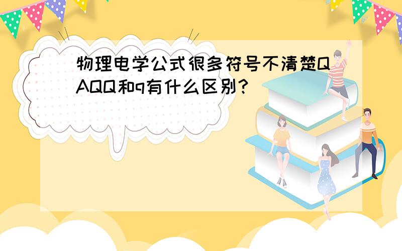 物理电学公式很多符号不清楚QAQQ和q有什么区别?