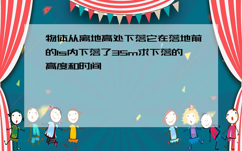 物体从离地高处下落它在落地前的1s内下落了35m求下落的高度和时间