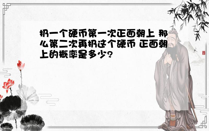 扔一个硬币第一次正面朝上 那么第二次再扔这个硬币 正面朝上的概率是多少?