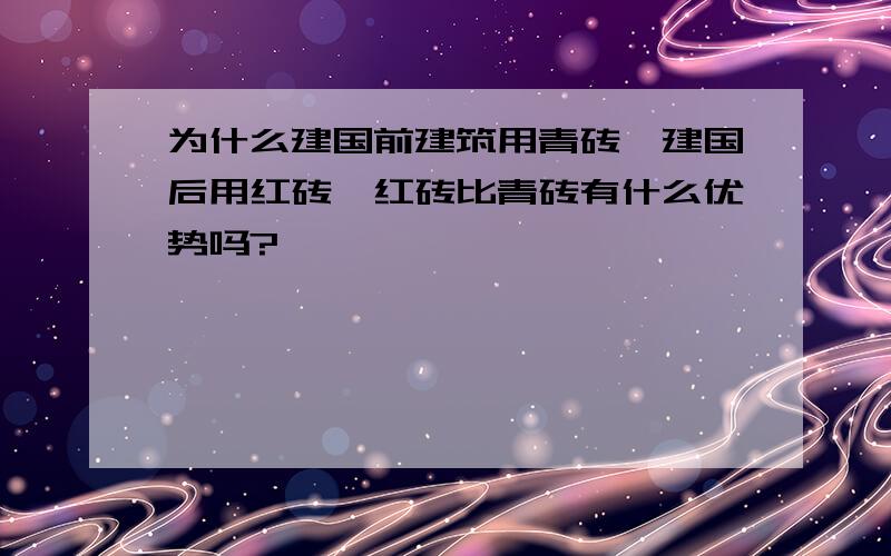 为什么建国前建筑用青砖,建国后用红砖,红砖比青砖有什么优势吗?