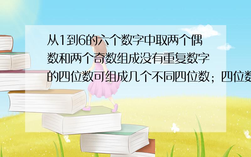 从1到6的六个数字中取两个偶数和两个奇数组成没有重复数字的四位数可组成几个不同四位数；四位数中两个...从1到6的六个数字中取两个偶数和两个奇数组成没有重复数字的四位数可组成几