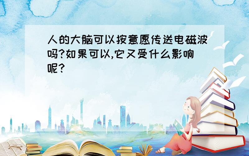 人的大脑可以按意愿传送电磁波吗?如果可以,它又受什么影响呢?