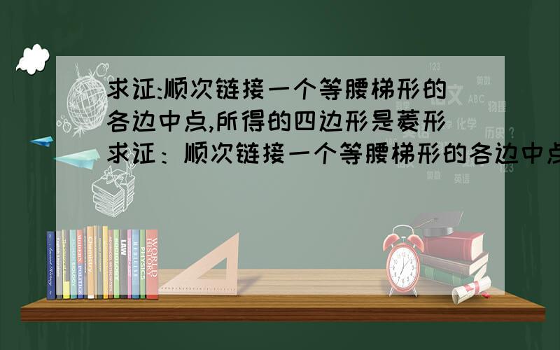 求证:顺次链接一个等腰梯形的各边中点,所得的四边形是菱形求证：顺次链接一个等腰梯形的各边中点,所得的四边形是菱形不要画图