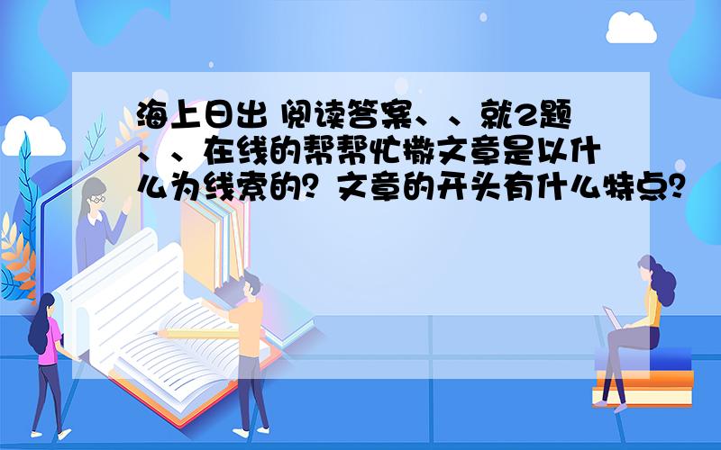 海上日出 阅读答案、、就2题、、在线的帮帮忙撒文章是以什么为线索的？文章的开头有什么特点？