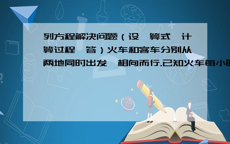 列方程解决问题（设、算式、计算过程、答）火车和客车分别从两地同时出发,相向而行.已知火车每小时行60千米,6.5小时后两车相遇.相遇时客车比货车多行97.5千米.客车每小时行多少千米?