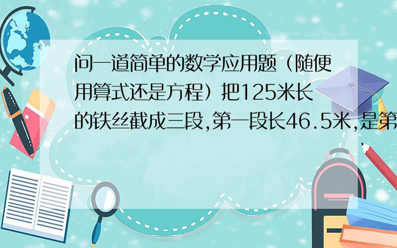 问一道简单的数学应用题（随便用算式还是方程）把125米长的铁丝截成三段,第一段长46.5米,是第二段的3倍,求第三段长.