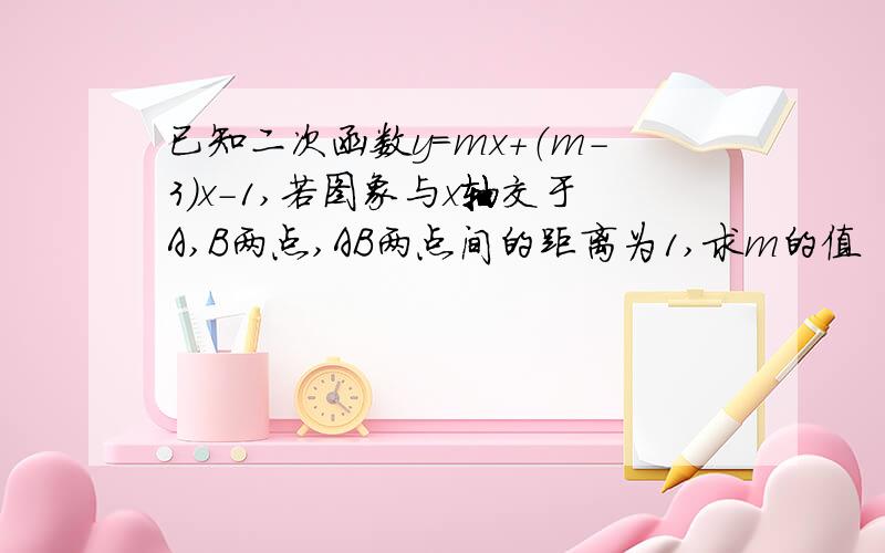 已知二次函数y=mx+（m-3）x-1,若图象与x轴交于A,B两点,AB两点间的距离为1,求m的值