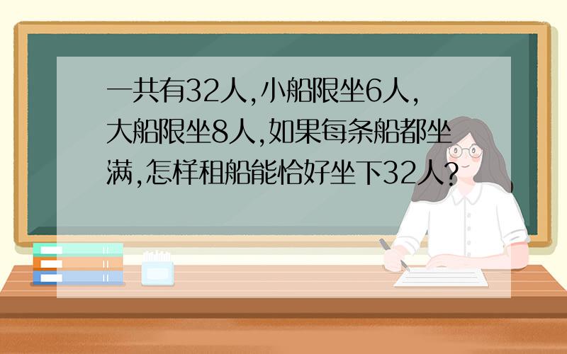 一共有32人,小船限坐6人,大船限坐8人,如果每条船都坐满,怎样租船能恰好坐下32人?