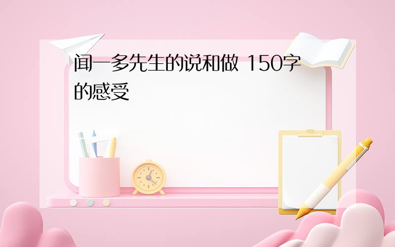 闻一多先生的说和做 150字的感受