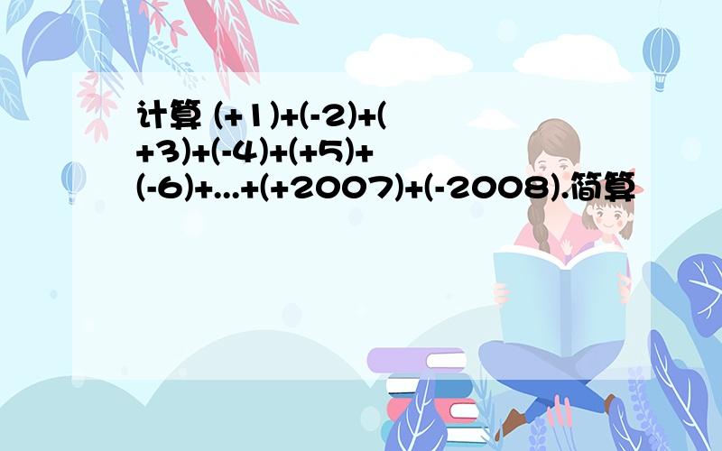 计算 (+1)+(-2)+(+3)+(-4)+(+5)+(-6)+...+(+2007)+(-2008).简算