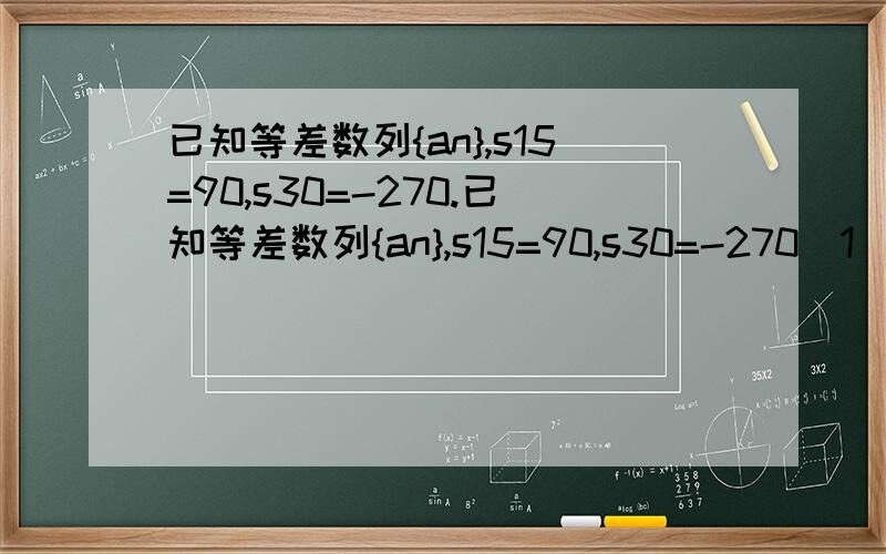 已知等差数列{an},s15=90,s30=-270.已知等差数列{an},s15=90,s30=-270(1)当n为何值,sn=20;(2)当n为何值,sn取得最大值.