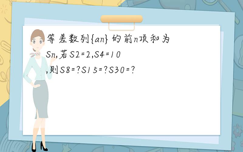 等差数列{an}的前n项和为Sn,若S2=2,S4=10,则S8=?S15=?S30=?