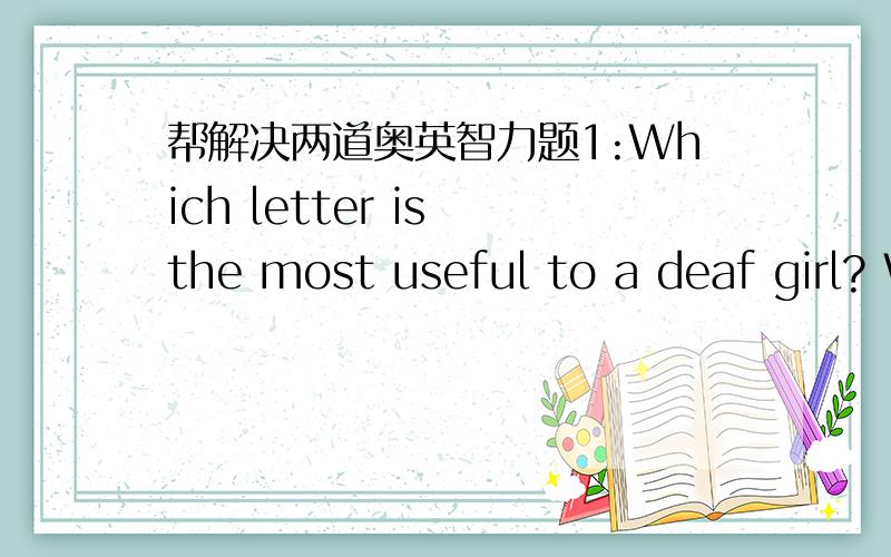 帮解决两道奥英智力题1:Which letter is the most useful to a deaf girl? Why?2:A woman has 7 children. Half of them are boys. Why?